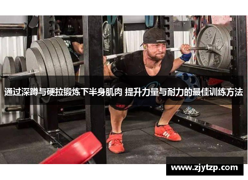 通过深蹲与硬拉锻炼下半身肌肉 提升力量与耐力的最佳训练方法